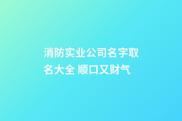 消防实业公司名字取名大全 顺口又财气-第1张-公司起名-玄机派